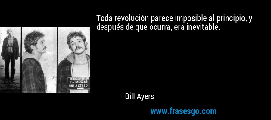 Toda revolución parece imposible al principio, y después de que ocurra, era inevitable. – Bill Ayers