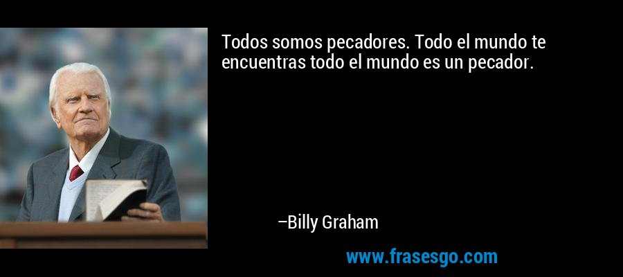 Todos somos pecadores. Todo el mundo te encuentras todo el mundo es un pecador. – Billy Graham