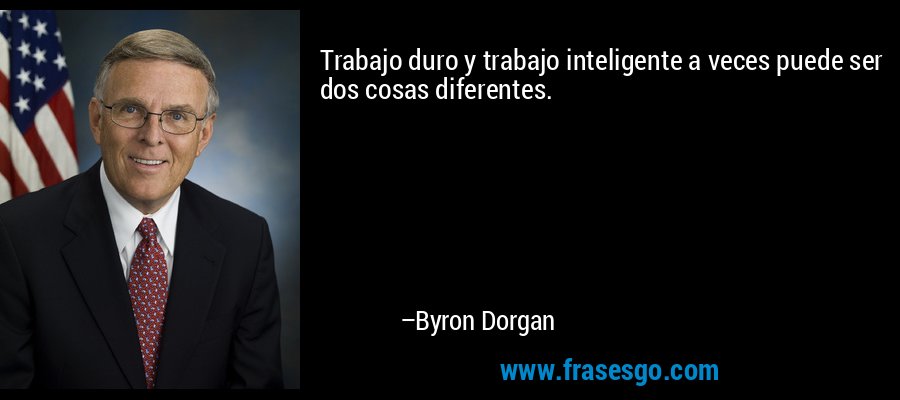 Trabajo duro y trabajo inteligente a veces puede ser dos cosas diferentes. – Byron Dorgan