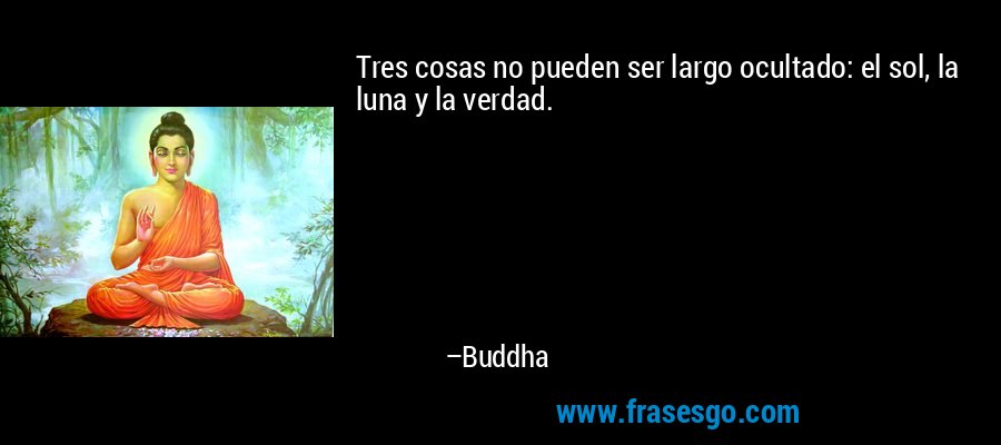Tres cosas no pueden ser largo ocultado: el sol, la luna y la verdad. – Buddha