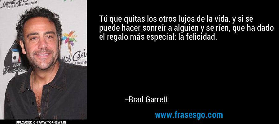 Tú que quitas los otros lujos de la vida, y si se puede hacer sonreír a alguien y se ríen, que ha dado el regalo más especial: la felicidad. – Brad Garrett