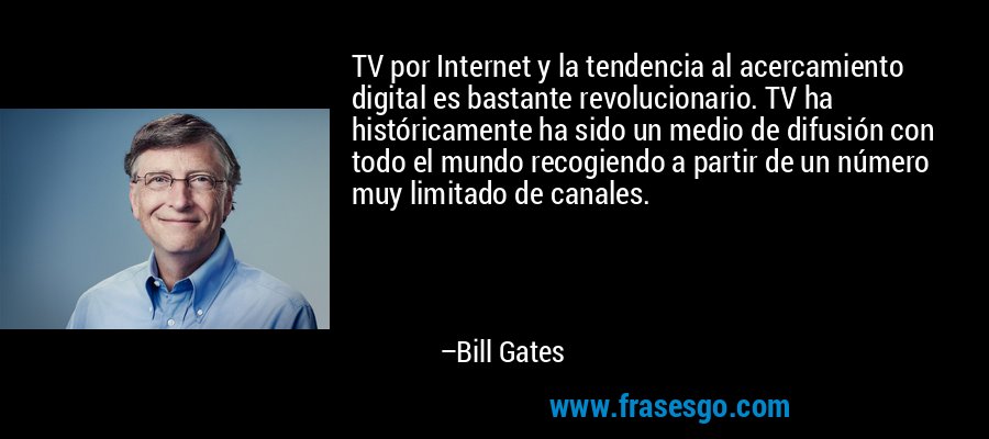 TV por Internet y la tendencia al acercamiento digital es bastante revolucionario. TV ha históricamente ha sido un medio de difusión con todo el mundo recogiendo a partir de un número muy limitado de canales. – Bill Gates