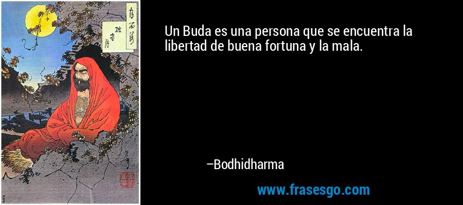Un Buda es una persona que se encuentra la libertad de buena fortuna y la mala. – Bodhidharma