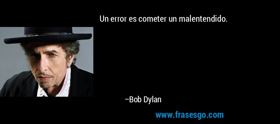 Un error es cometer un malentendido. – Bob Dylan