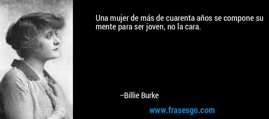 Una mujer de más de cuarenta años se compone su mente para ser joven, no la cara. – Billie Burke