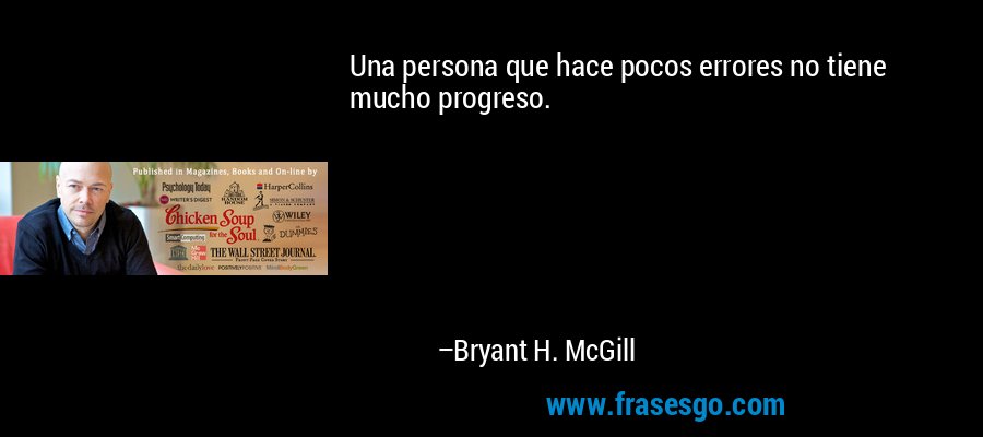 Una persona que hace pocos errores no tiene mucho progreso. – Bryant H. McGill