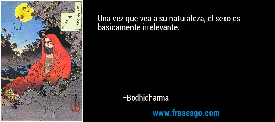 Una vez que vea a su naturaleza, el sexo es básicamente irrelevante. – Bodhidharma