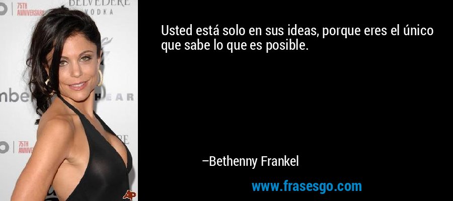 Usted está solo en sus ideas, porque eres el único que sabe lo que es posible. – Bethenny Frankel