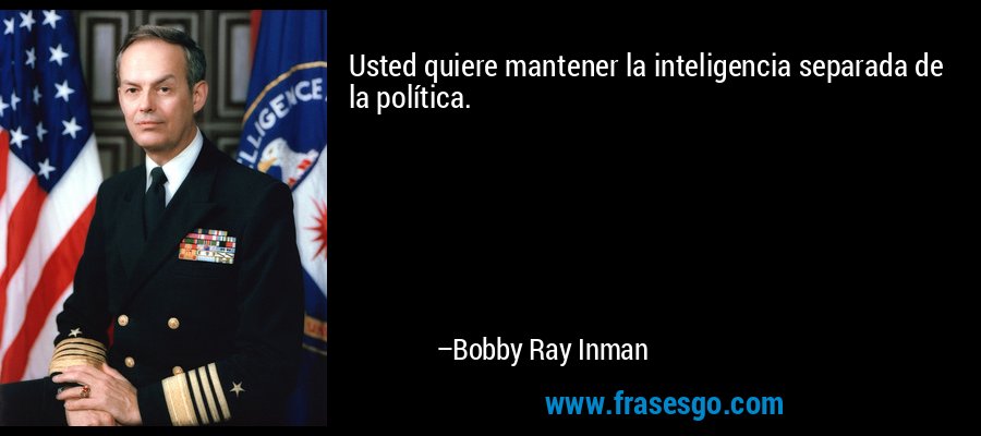 Usted quiere mantener la inteligencia separada de la política. – Bobby Ray Inman
