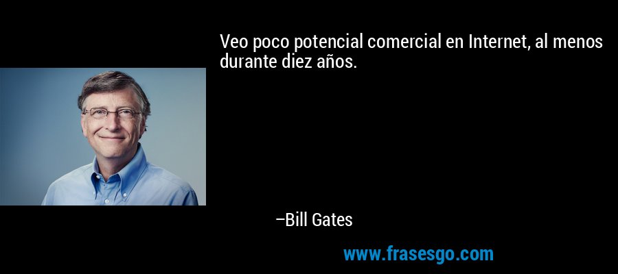 Veo poco potencial comercial en Internet, al menos durante diez años. – Bill Gates
