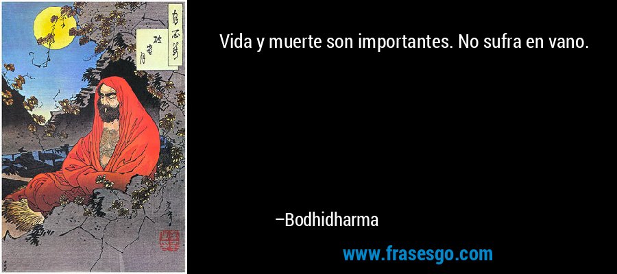 Vida y muerte son importantes. No sufra en vano. – Bodhidharma
