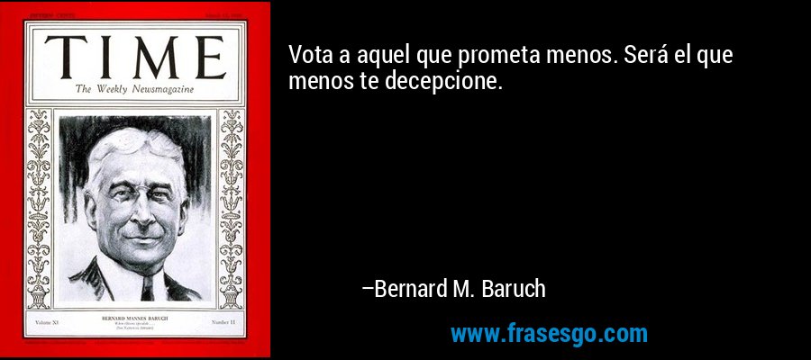 Vota a aquel que prometa menos. Será el que menos te decepcione. – Bernard M. Baruch