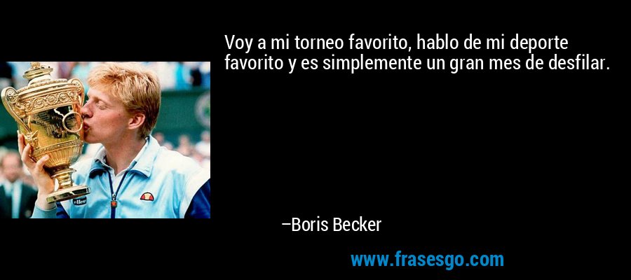 Voy a mi torneo favorito, hablo de mi deporte favorito y es simplemente un gran mes de desfilar. – Boris Becker