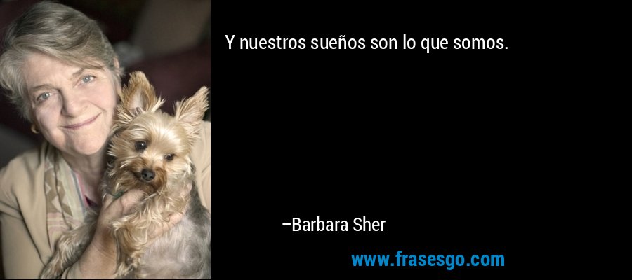 Y nuestros sueños son lo que somos. – Barbara Sher