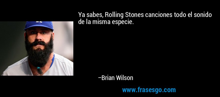 Ya sabes, Rolling Stones canciones todo el sonido de la misma especie. – Brian Wilson