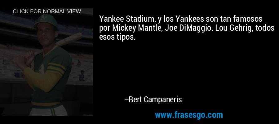Yankee Stadium, y los Yankees son tan famosos por Mickey Mantle, Joe DiMaggio, Lou Gehrig, todos esos tipos. – Bert Campaneris