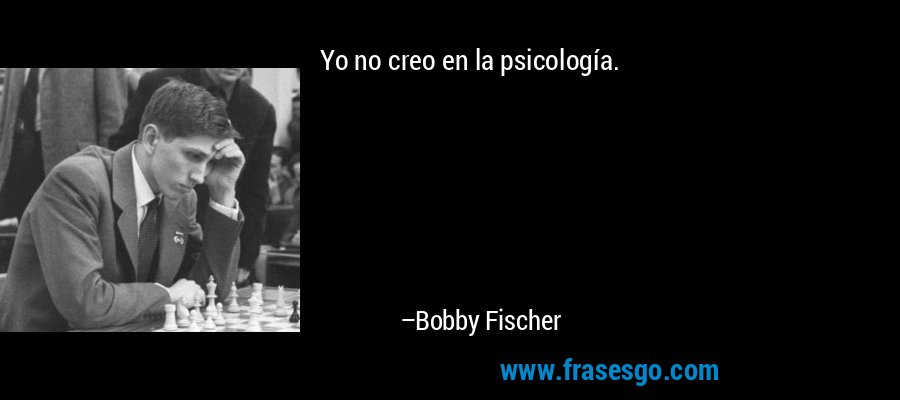 Yo no creo en la psicología. – Bobby Fischer