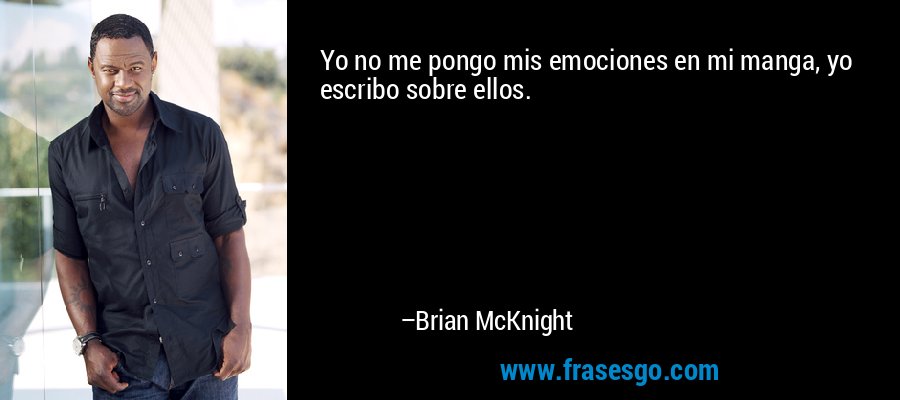 Yo no me pongo mis emociones en mi manga, yo escribo sobre ellos. – Brian McKnight