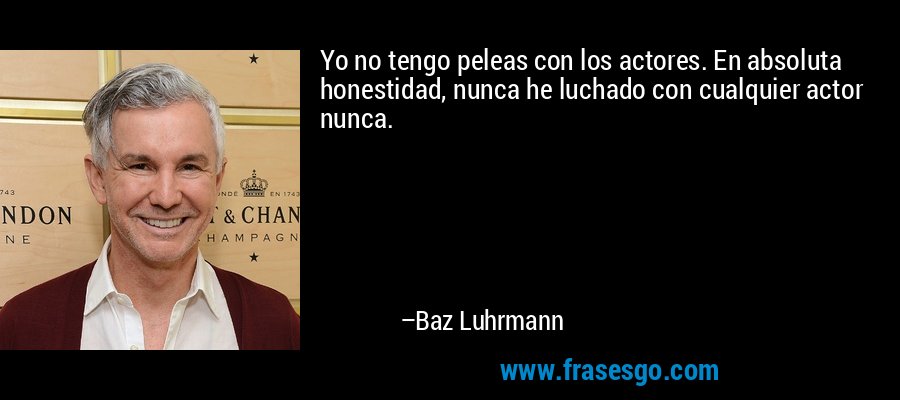 Yo no tengo peleas con los actores. En absoluta honestidad, nunca he luchado con cualquier actor nunca. – Baz Luhrmann