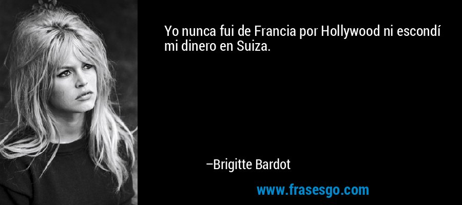 Yo nunca fui de Francia por Hollywood ni escondí mi dinero en Suiza. – Brigitte Bardot