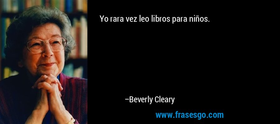 Yo rara vez leo libros para niños. – Beverly Cleary