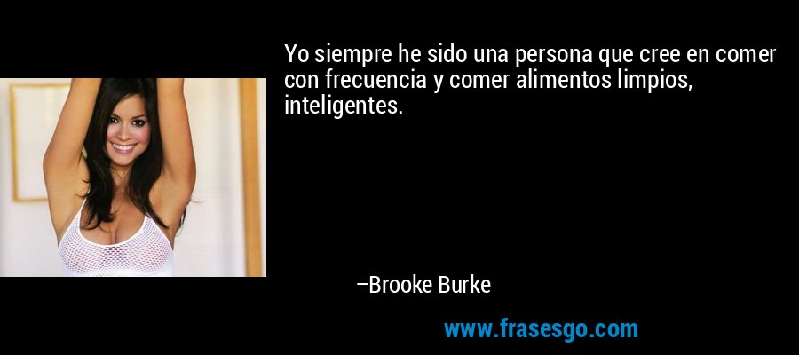 Yo siempre he sido una persona que cree en comer con frecuencia y comer alimentos limpios, inteligentes. – Brooke Burke