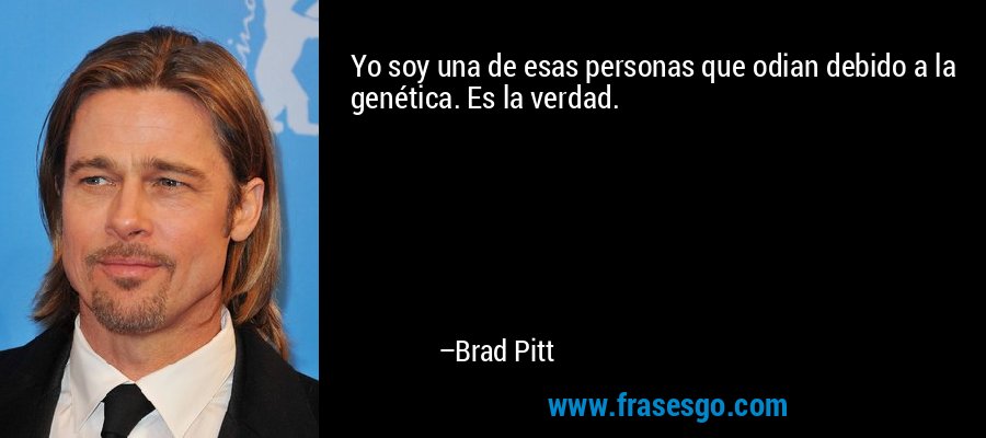 Yo soy una de esas personas que odian debido a la genética. Es la verdad. – Brad Pitt