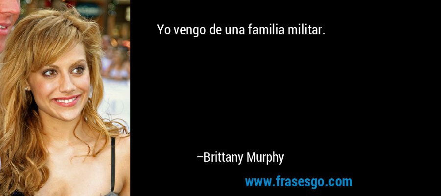 Yo vengo de una familia militar. – Brittany Murphy