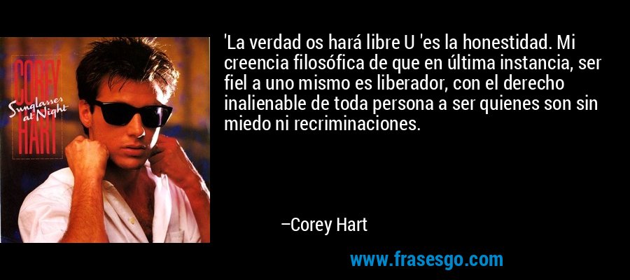 'La verdad os hará libre U 'es la honestidad. Mi creencia filosófica de que en última instancia, ser fiel a uno mismo es liberador, con el derecho inalienable de toda persona a ser quienes son sin miedo ni recriminaciones. – Corey Hart