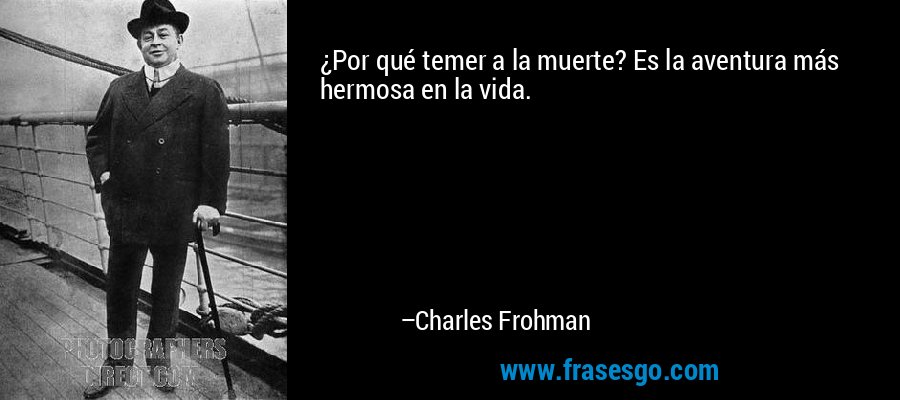 ¿Por qué temer a la muerte? Es la aventura más hermosa en la vida. – Charles Frohman