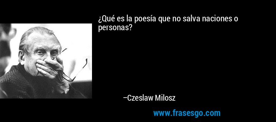 ¿Qué es la poesía que no salva naciones o personas? – Czeslaw Milosz