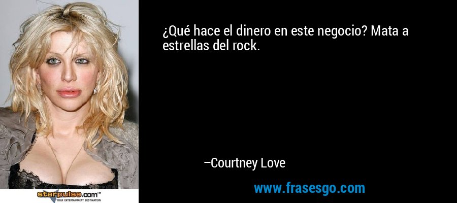 ¿Qué hace el dinero en este negocio? Mata a estrellas del rock. – Courtney Love
