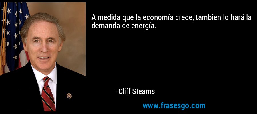 A medida que la economía crece, también lo hará la demanda de energía. – Cliff Stearns