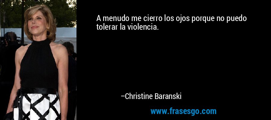 A menudo me cierro los ojos porque no puedo tolerar la violencia. – Christine Baranski