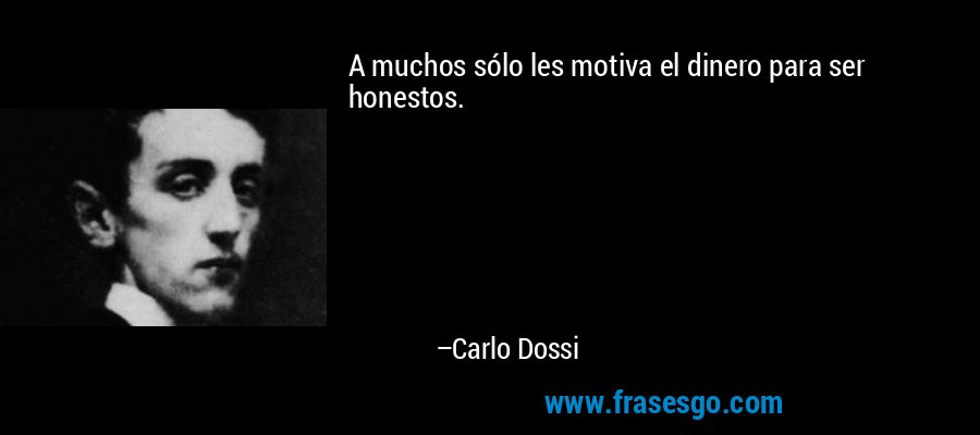 A muchos sólo les motiva el dinero para ser honestos. – Carlo Dossi