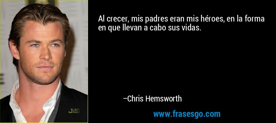 Al crecer, mis padres eran mis héroes, en la forma en que llevan a cabo sus vidas. – Chris Hemsworth