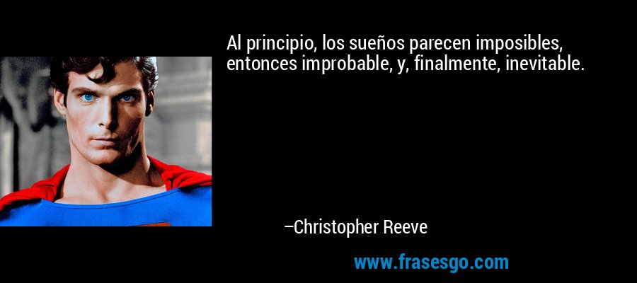 Al principio, los sueños parecen imposibles, entonces improbable, y, finalmente, inevitable. – Christopher Reeve