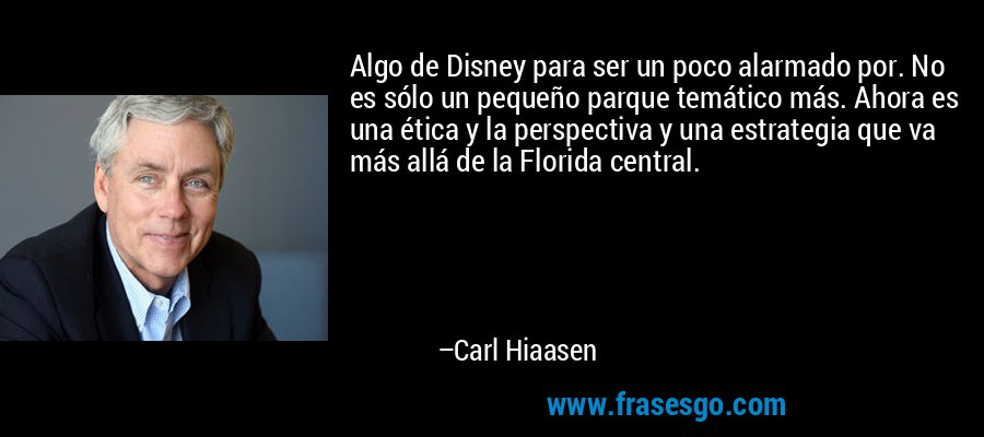 Algo de Disney para ser un poco alarmado por. No es sólo un pequeño parque temático más. Ahora es una ética y la perspectiva y una estrategia que va más allá de la Florida central. – Carl Hiaasen
