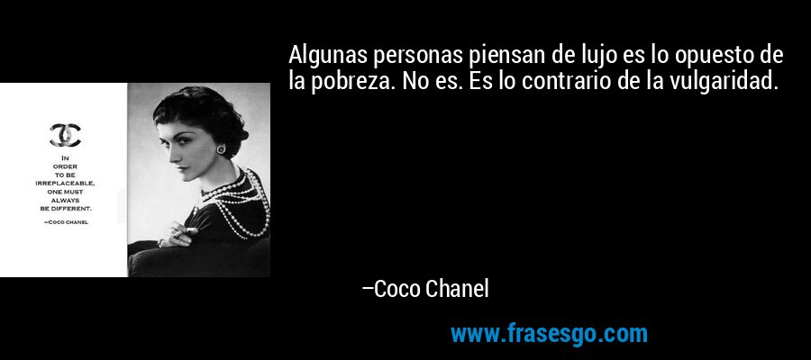 Algunas personas piensan de lujo es lo opuesto de la pobreza. No es. Es lo contrario de la vulgaridad. – Coco Chanel