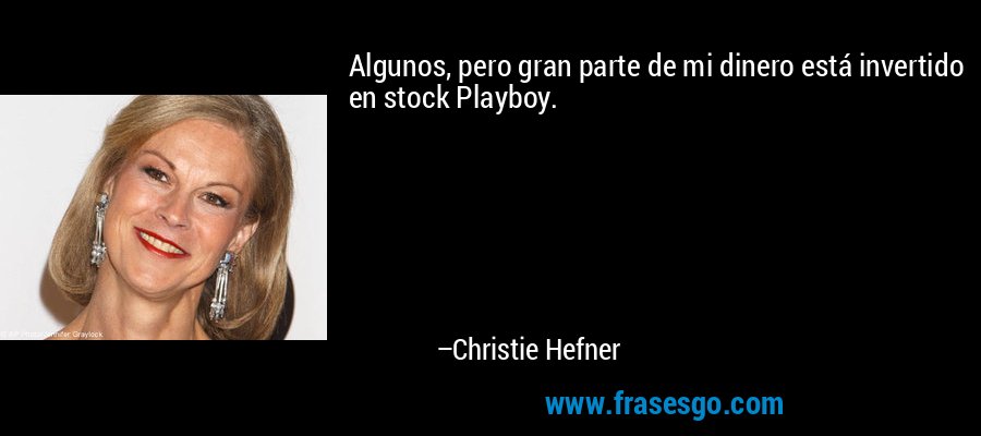 Algunos, pero gran parte de mi dinero está invertido en stock Playboy. – Christie Hefner