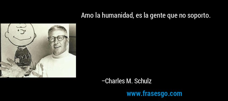 Amo la humanidad, es la gente que no soporto. – Charles M. Schulz