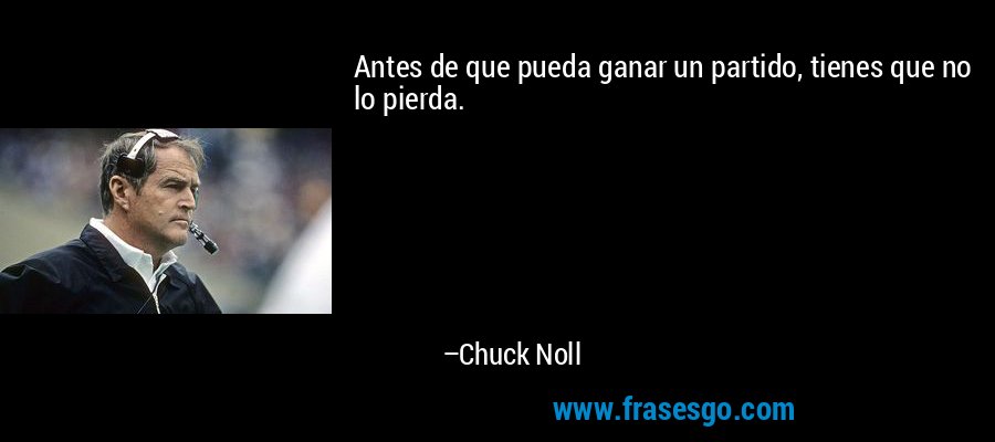Antes de que pueda ganar un partido, tienes que no lo pierda. – Chuck Noll