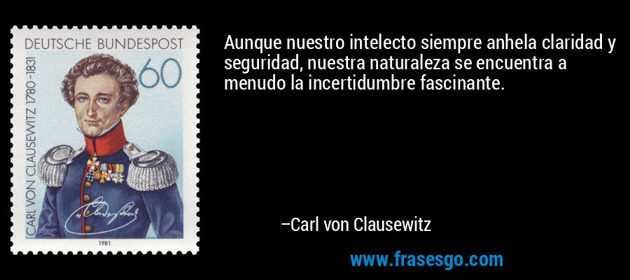 Aunque nuestro intelecto siempre anhela claridad y seguridad, nuestra naturaleza se encuentra a menudo la incertidumbre fascinante. – Carl von Clausewitz