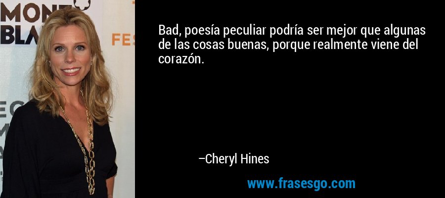 Bad, poesía peculiar podría ser mejor que algunas de las cosas buenas, porque realmente viene del corazón. – Cheryl Hines