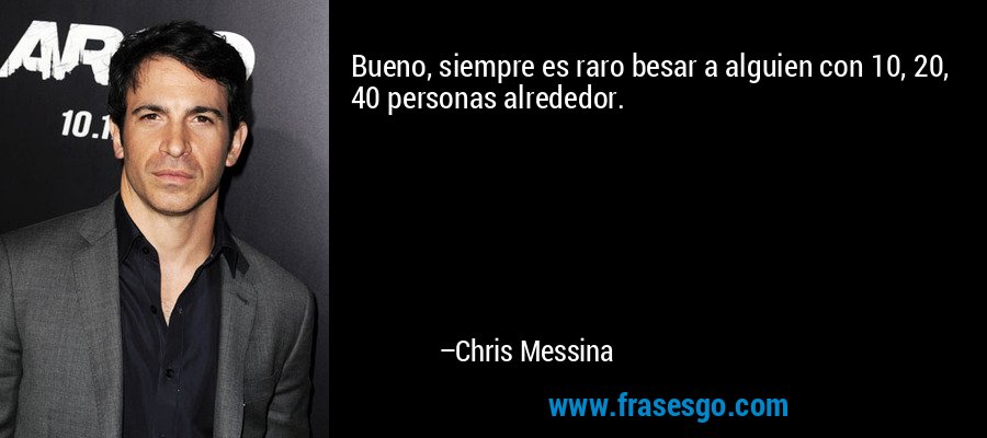 Bueno, siempre es raro besar a alguien con 10, 20, 40 personas alrededor. – Chris Messina