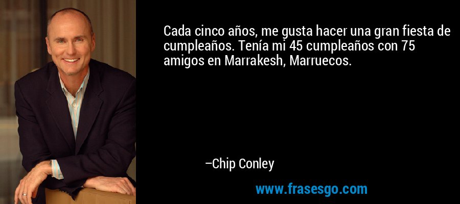 Cada cinco años, me gusta hacer una gran fiesta de cumpleaños. Tenía mi 45 cumpleaños con 75 amigos en Marrakesh, Marruecos. – Chip Conley