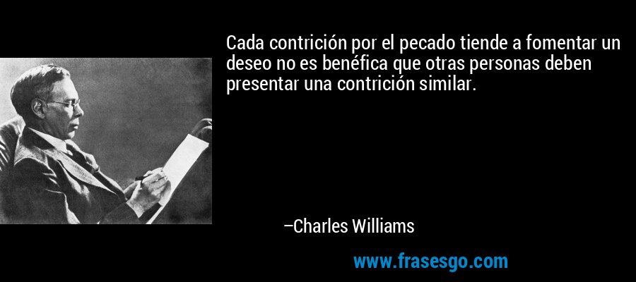 Cada contrición por el pecado tiende a fomentar un deseo no es benéfica que otras personas deben presentar una contrición similar. – Charles Williams