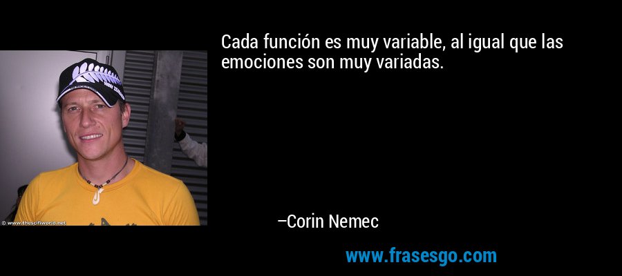 Cada función es muy variable, al igual que las emociones son muy variadas. – Corin Nemec