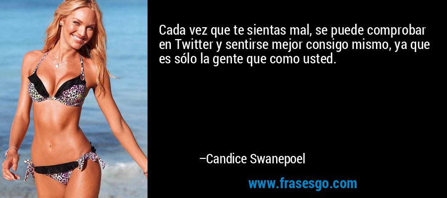 Cada vez que te sientas mal, se puede comprobar en Twitter y sentirse mejor consigo mismo, ya que es sólo la gente que como usted. – Candice Swanepoel
