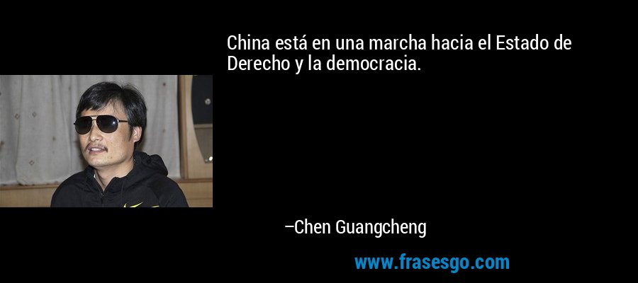 China está en una marcha hacia el Estado de Derecho y la democracia. – Chen Guangcheng